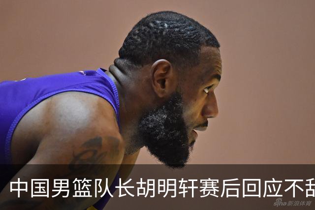 中国男篮队长胡明轩赛后回应不敌日本：我们没有对方拼得凶，在临场的一些应变上也没有比对方好